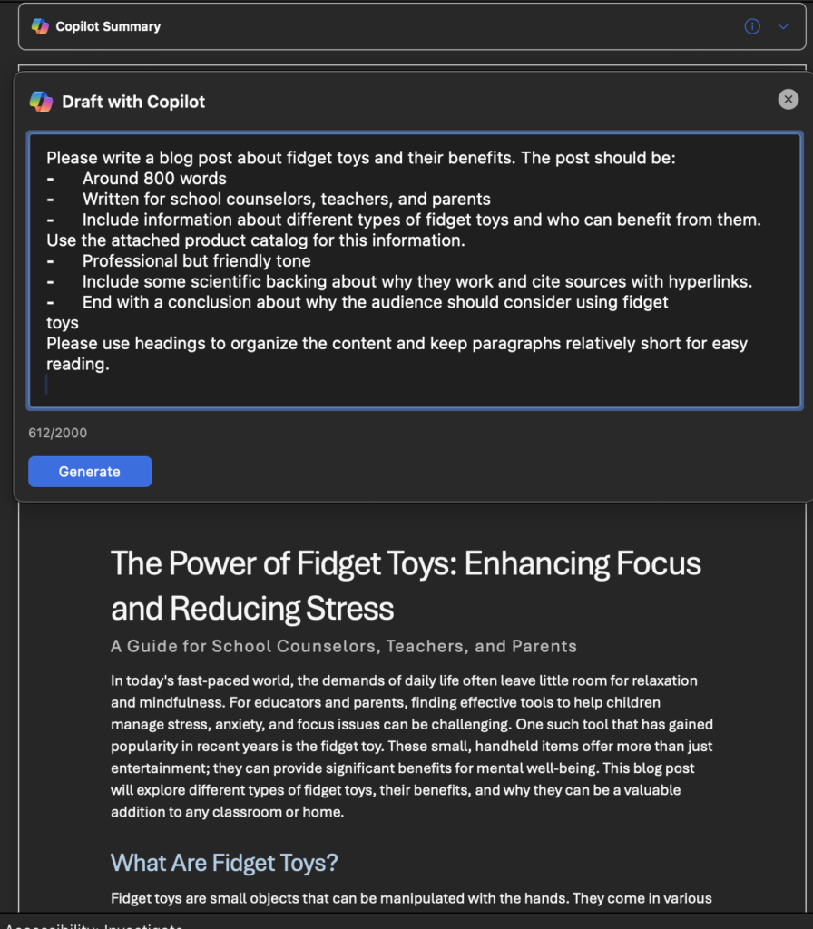 The image shows the Copilot Drafting Tool being used to create a blog post about fidget toys and their benefits. Draft Details: • The user input specifies the following requirements: • Approximately 800 words. • Written for school counselors, teachers, and parents. • Includes different types of fidget toys and their benefits. • Uses a professional but friendly tone. • Contains scientific backing with cited sources. • Concludes with reasons why the audience should consider using fidget toys. • Organized with headings and short paragraphs for readability. Generated Output: • A blog titled “The Power of Fidget Toys: Enhancing Focus and Reducing Stress” with the subheading: “A Guide for School Counselors, Teachers, and Parents.” • The introduction highlights the benefits of fidget toys for mental well-being and stress management. • A heading titled “What Are Fidget Toys?” begins the content, promising further details about their types and benefits. The interface includes buttons like “Generate” for creating content and tools to refine the output.